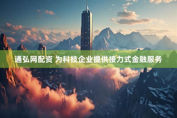 通弘网配资 为科技企业提供接力式金融服务
