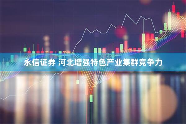 永信证券 河北增强特色产业集群竞争力
