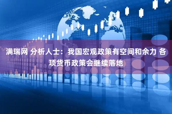 满瑞网 分析人士：我国宏观政策有空间和余力 各项货币政策会继续落地