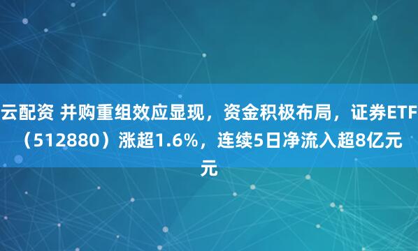云配资 并购重组效应显现，资金积极布局，证券ETF（512880）涨超1.6%，连续5日净流入超8亿元