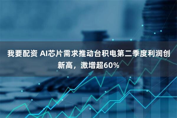 我要配资 AI芯片需求推动台积电第二季度利润创新高，激增超60%