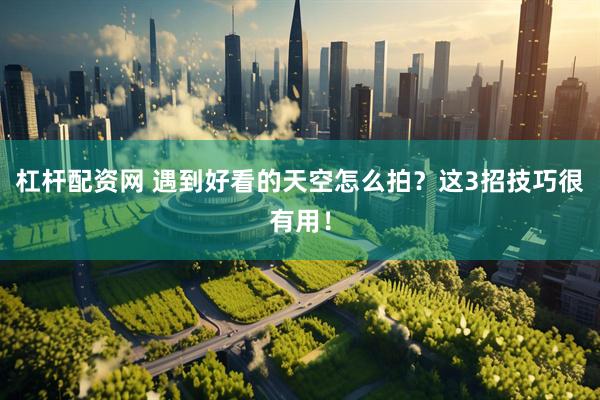 杠杆配资网 遇到好看的天空怎么拍？这3招技巧很有用！