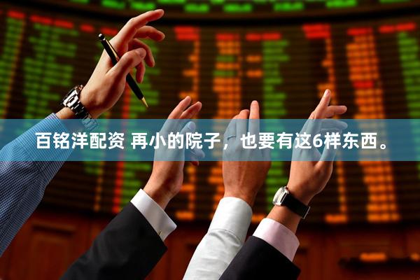 百铭洋配资 再小的院子，也要有这6样东西。