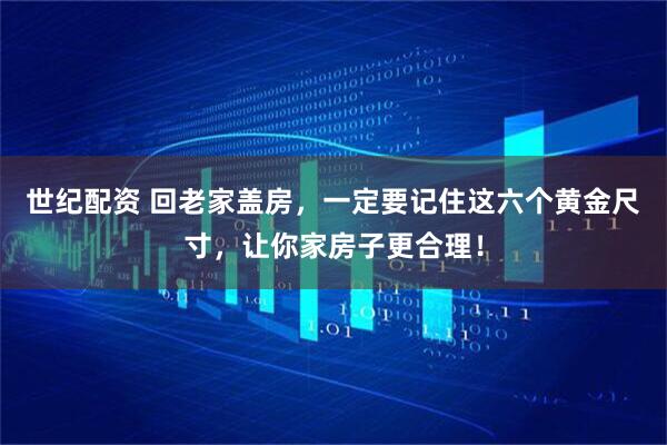 世纪配资 回老家盖房，一定要记住这六个黄金尺寸，让你家房子更合理！
