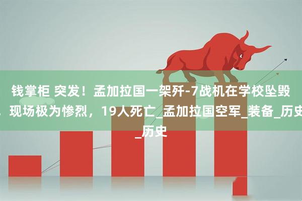 钱掌柜 突发！孟加拉国一架歼-7战机在学校坠毁，现场极为惨烈，19人死亡_孟加拉国空军_装备_历史