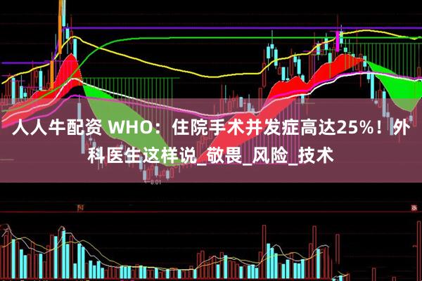 人人牛配资 WHO：住院手术并发症高达25%！外科医生这样说_敬畏_风险_技术