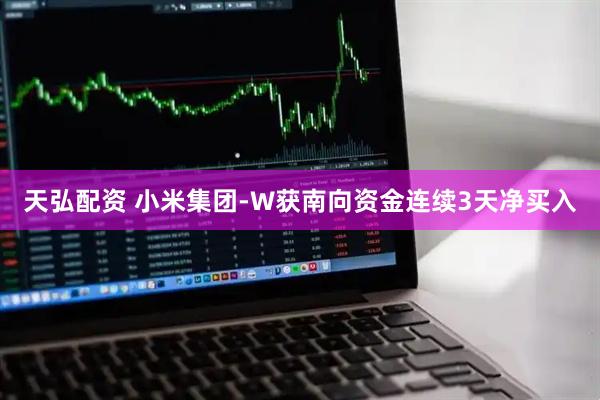 天弘配资 小米集团-W获南向资金连续3天净买入
