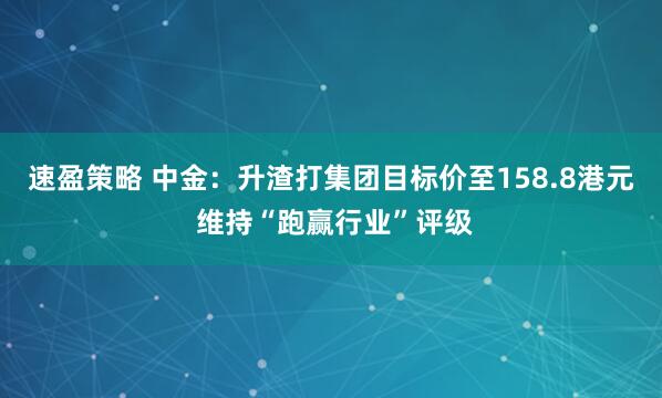 速盈策略 中金：升渣打集团目标价至158.8港元 维持“跑赢行业”评级