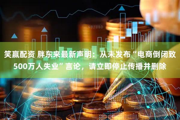 笑赢配资 胖东来最新声明：从未发布“电商倒闭致500万人失业”言论，请立即停止传播并删除