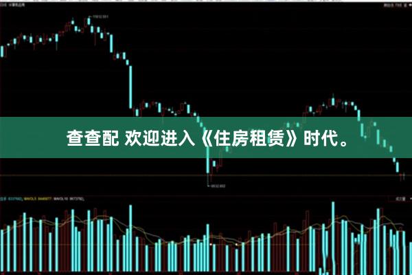 查查配 欢迎进入《住房租赁》时代。